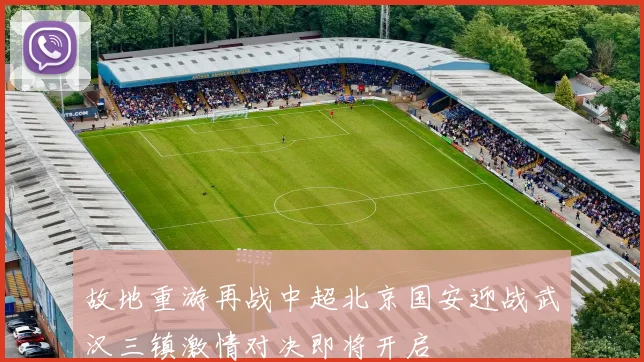 故地重游再战中超北京国安迎战武汉三镇激情对决即将开启