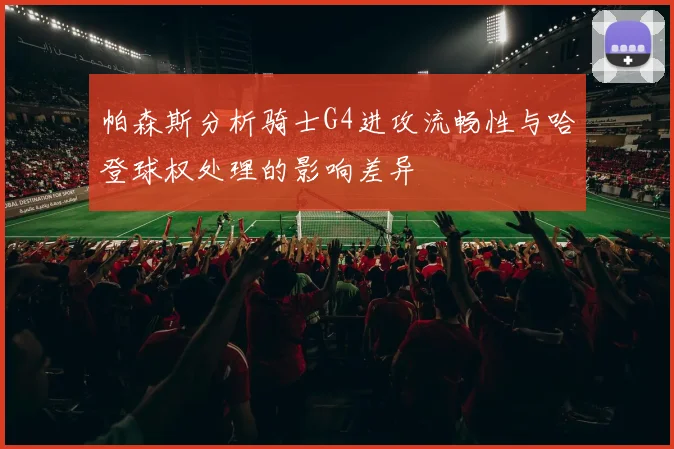 帕森斯分析骑士G4进攻流畅性与哈登球权处理的影响差异