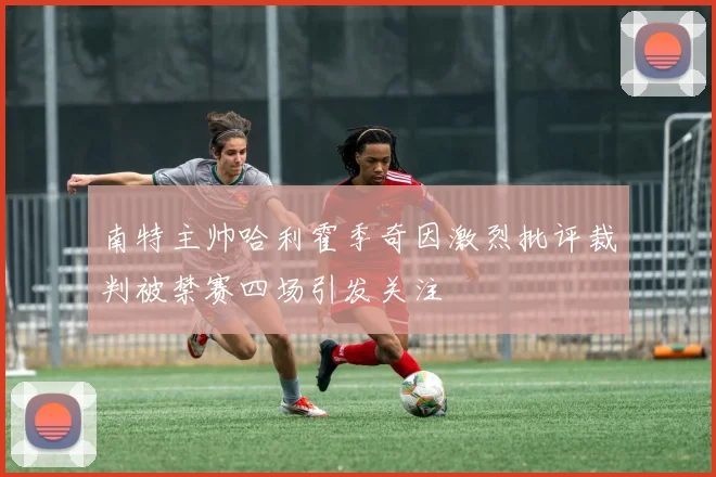 南特主帅哈利霍季奇因激烈批评裁判被禁赛四场引发关注