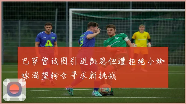 巴萨曾试图引进凯恩但遭拒绝小蜘蛛渴望转会寻求新挑战
