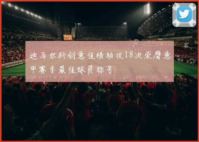迪马尔科创意佳绩助攻18次荣膺意甲赛季最佳球员称号