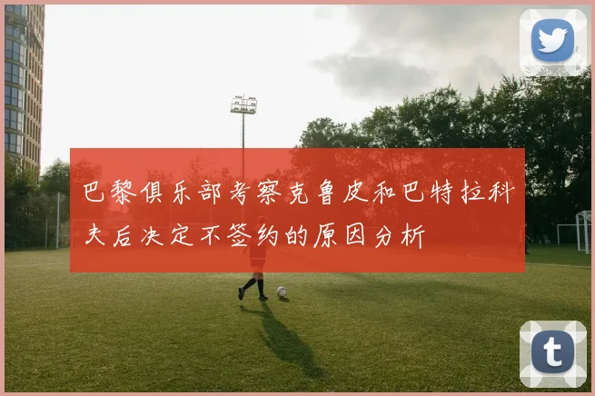 巴黎俱乐部考察克鲁皮和巴特拉科夫后决定不签约的原因分析