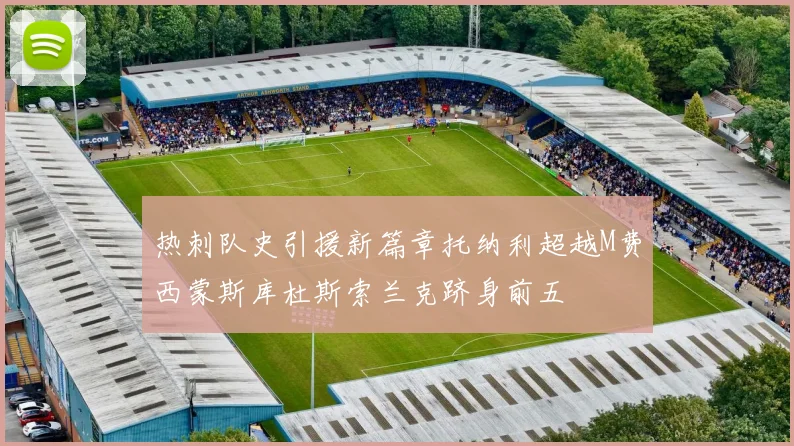 热刺队史引援新篇章托纳利超越M费西蒙斯库杜斯索兰克跻身前五