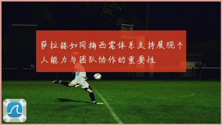 萨拉赫如同梅西需体系支持展现个人能力与团队协作的重要性