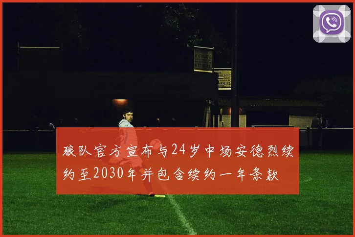 狼队官方宣布与24岁中场安德烈续约至2030年并包含续约一年条款