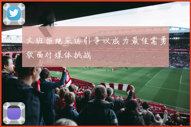 文班拒绝采访引争议成为最佳需勇敢面对媒体挑战