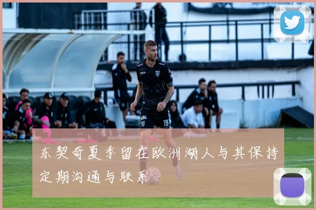 东契奇夏季留在欧洲湖人与其保持定期沟通与联系