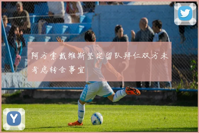 阿方索戴维斯坚定留队拜仁双方未考虑转会事宜
