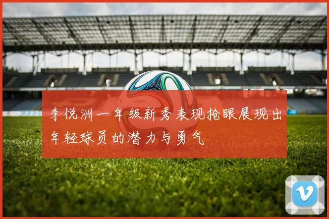 李悦洲一年级新秀表现抢眼展现出年轻球员的潜力与勇气