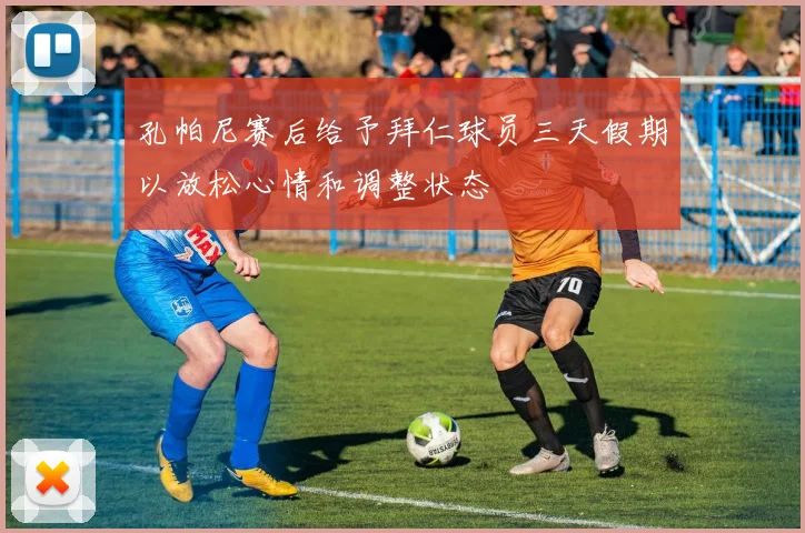 孔帕尼赛后给予拜仁球员三天假期以放松心情和调整状态