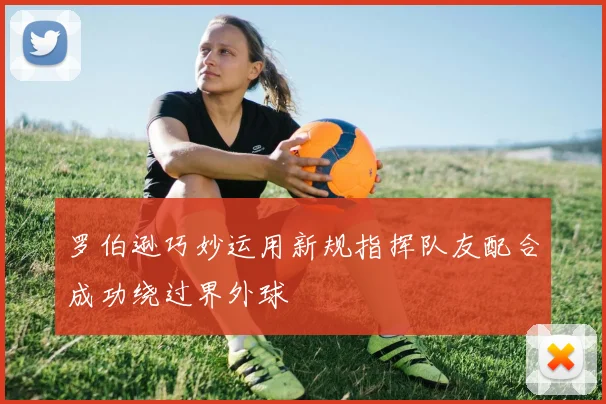 罗伯逊巧妙运用新规指挥队友配合成功绕过界外球