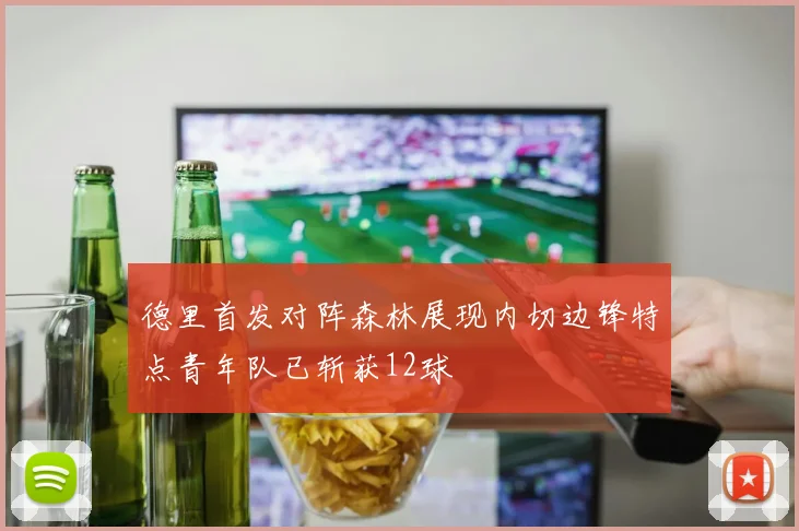 德里首发对阵森林展现内切边锋特点青年队已斩获12球